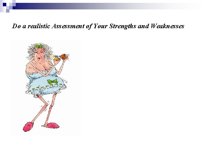 Do a realistic Assessment of Your Strengths and Weaknesses 