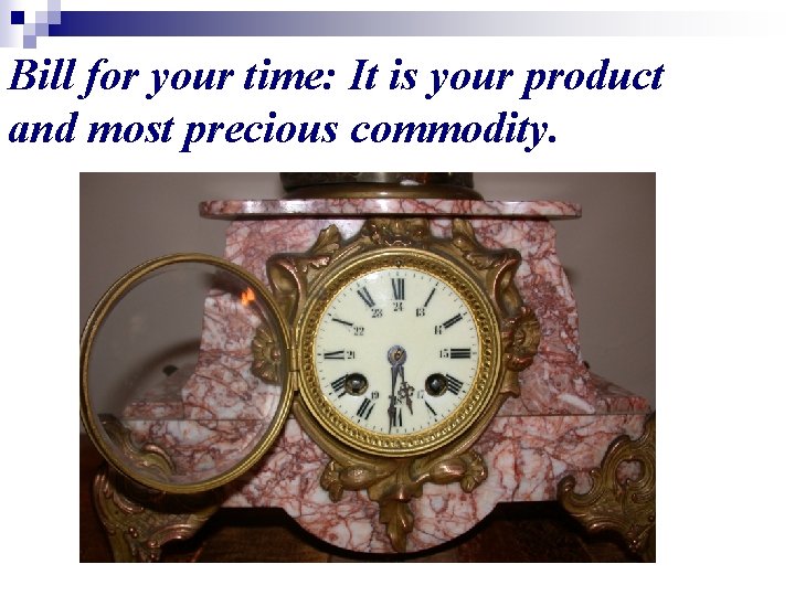 Bill for your time: It is your product and most precious commodity. 