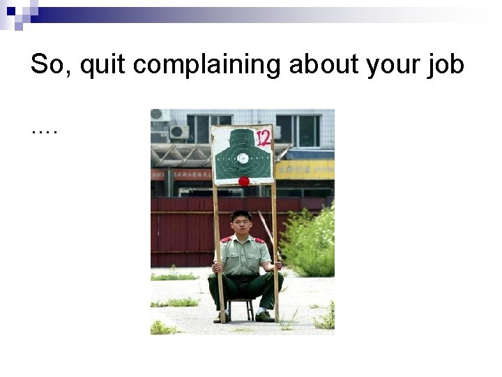 So, quit complaining about your job …. 