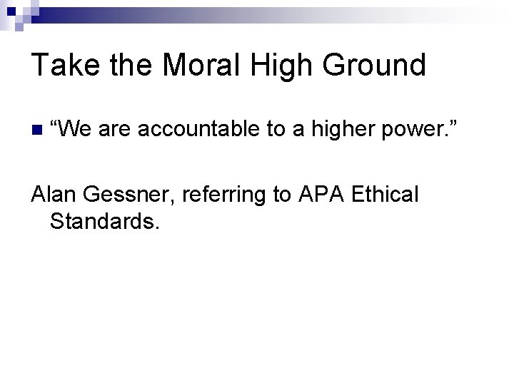 Take the Moral High Ground n “We are accountable to a higher power. ”