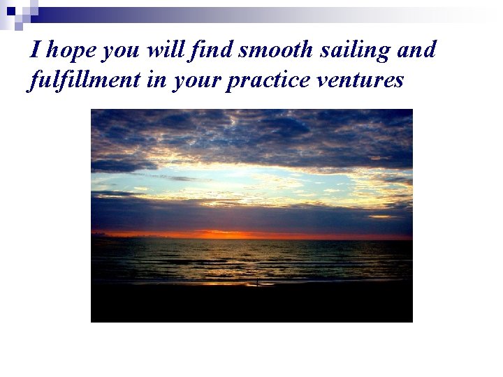 I hope you will find smooth sailing and fulfillment in your practice ventures 