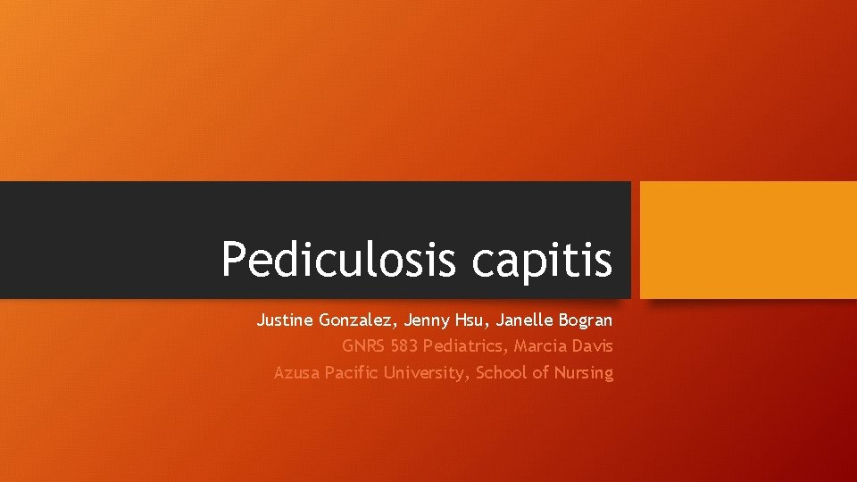 Pediculosis capitis Justine Gonzalez, Jenny Hsu, Janelle Bogran GNRS 583 Pediatrics, Marcia Davis Azusa
