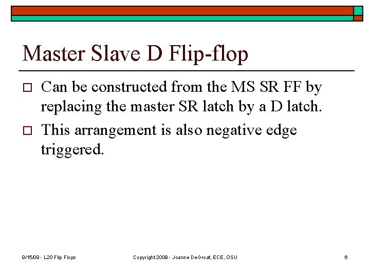 Master Slave D Flip-flop o o Can be constructed from the MS SR FF