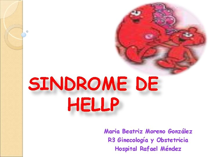 SINDROME DE HELLP Maria Beatriz Moreno González R 3 Ginecología y Obstetricia Hospital Rafael