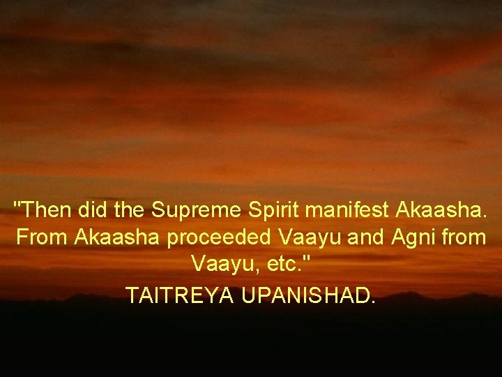"Then did the Supreme Spirit manifest Akaasha. From Akaasha proceeded Vaayu and Agni from "Then did the Supreme Spirit manifest Akaasha. From Akaasha proceeded Vaayu and Agni from