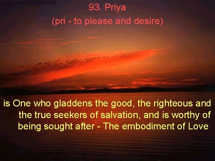 93. Priya (pri - to please and desire) is One who gladdens the good, 93. Priya (pri - to please and desire) is One who gladdens the good,