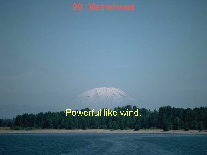 99. Matrishwaa Powerful like wind. 99. Matrishwaa Powerful like wind.
