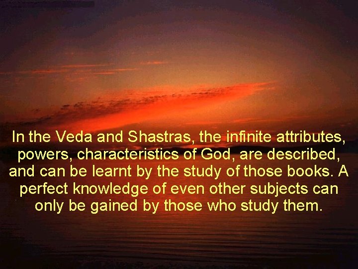 In the Veda and Shastras, the infinite attributes, powers, characteristics of God, are described, In the Veda and Shastras, the infinite attributes, powers, characteristics of God, are described,