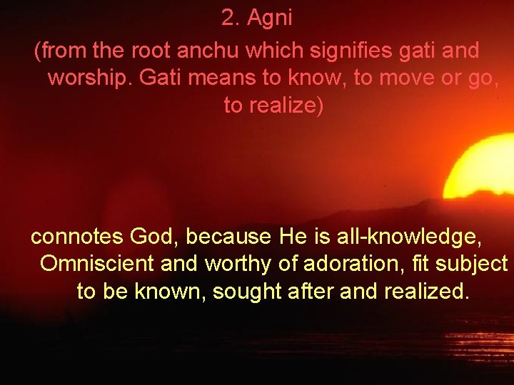 2. Agni (from the root anchu which signifies gati and worship. Gati means to
