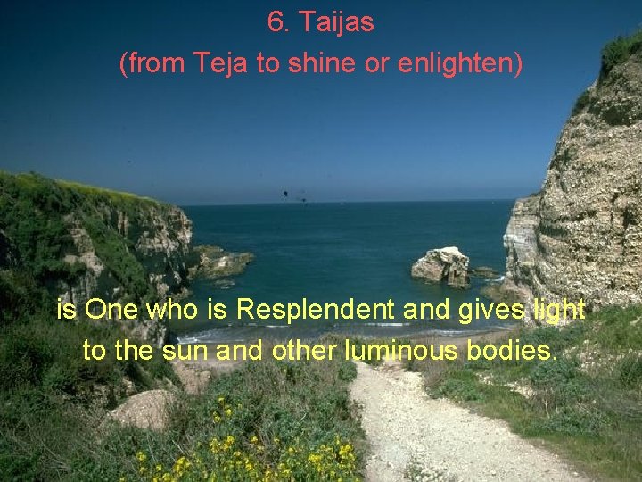 6. Taijas (from Teja to shine or enlighten) is One who is Resplendent and