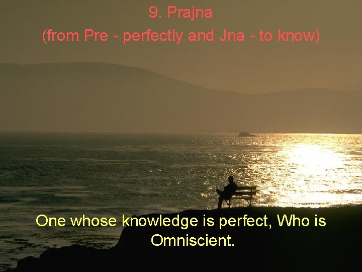 9. Prajna (from Pre - perfectly and Jna - to know) One whose knowledge