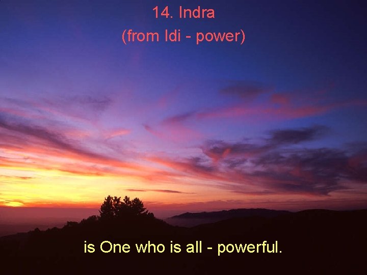 14. Indra (from Idi - power) is One who is all - powerful. 