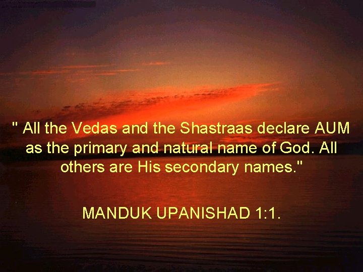 " All the Vedas and the Shastraas declare AUM as the primary and natural