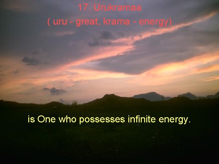 17. Urukramaa ( uru - great, krama - energy) is One who possesses infinite 17. Urukramaa ( uru - great, krama - energy) is One who possesses infinite
