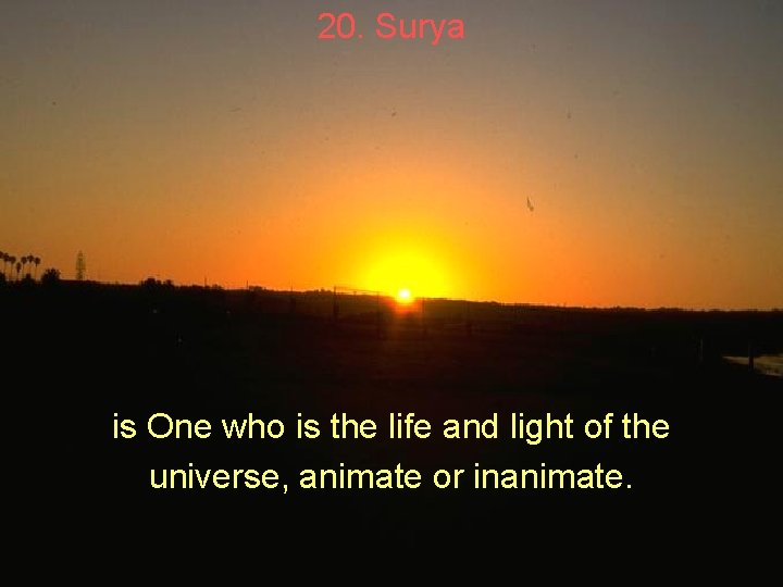 20. Surya is One who is the life and light of the universe, animate