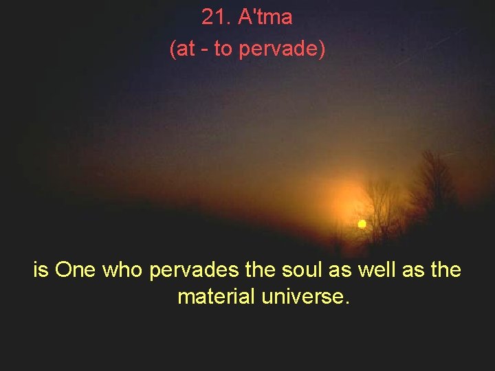 21. A'tma (at - to pervade) is One who pervades the soul as well