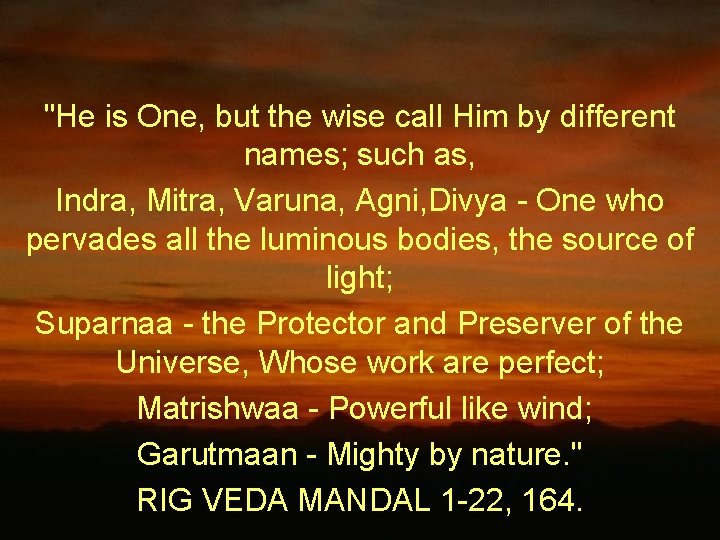 "He is One, but the wise call Him by different names; such as, Indra,