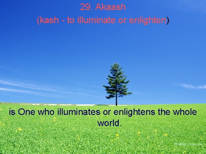 29. Akaash (kash - to illuminate or enlighten) is One who illuminates or enlightens