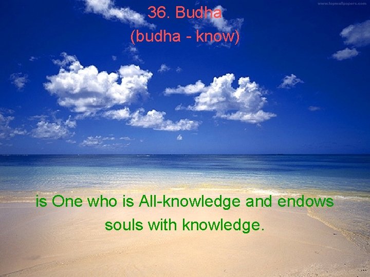 36. Budha (budha - know) is One who is All-knowledge and endows souls with