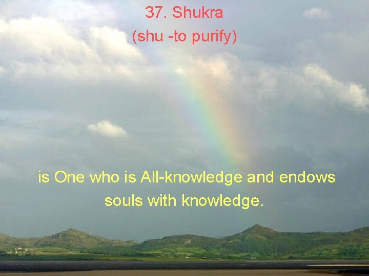 37. Shukra (shu -to purify) is One who is All-knowledge and endows souls with