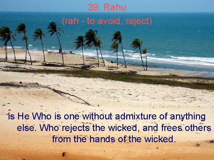 39. Rahu (rah - to avoid, reject) is He Who is one without admixture