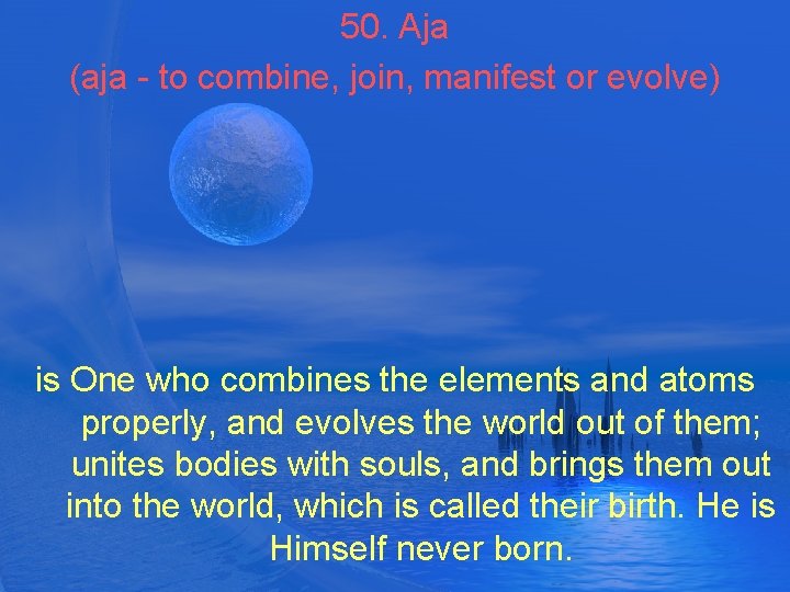 50. Aja (aja - to combine, join, manifest or evolve) is One who combines