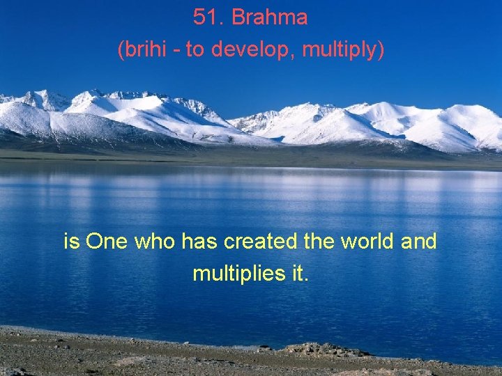 51. Brahma (brihi - to develop, multiply) is One who has created the world 51. Brahma (brihi - to develop, multiply) is One who has created the world