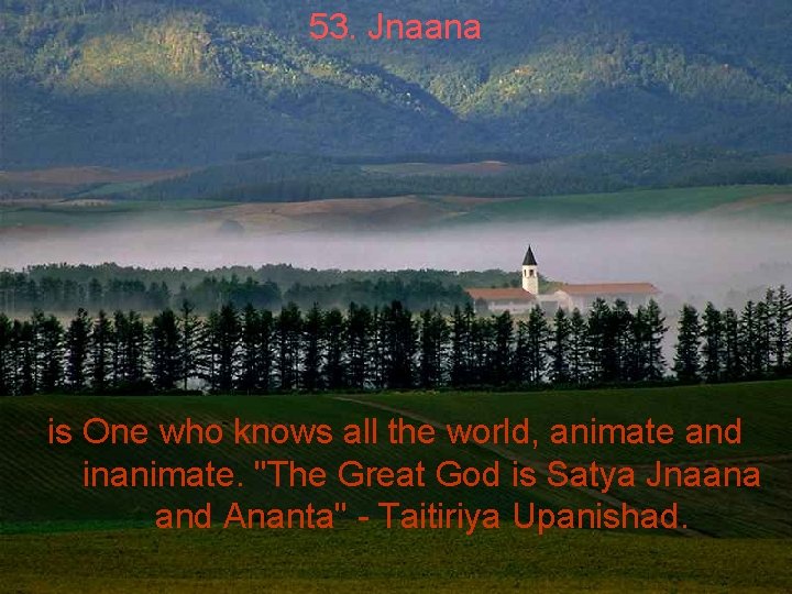 53. Jnaana is One who knows all the world, animate and inanimate. "The Great