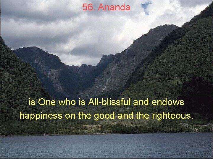 56. Ananda is One who is All-blissful and endows happiness on the good and