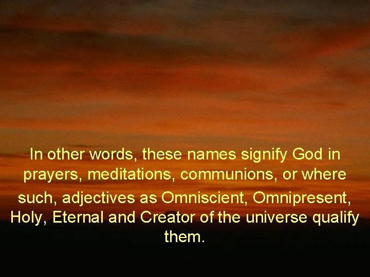 In other words, these names signify God in prayers, meditations, communions, or where such,