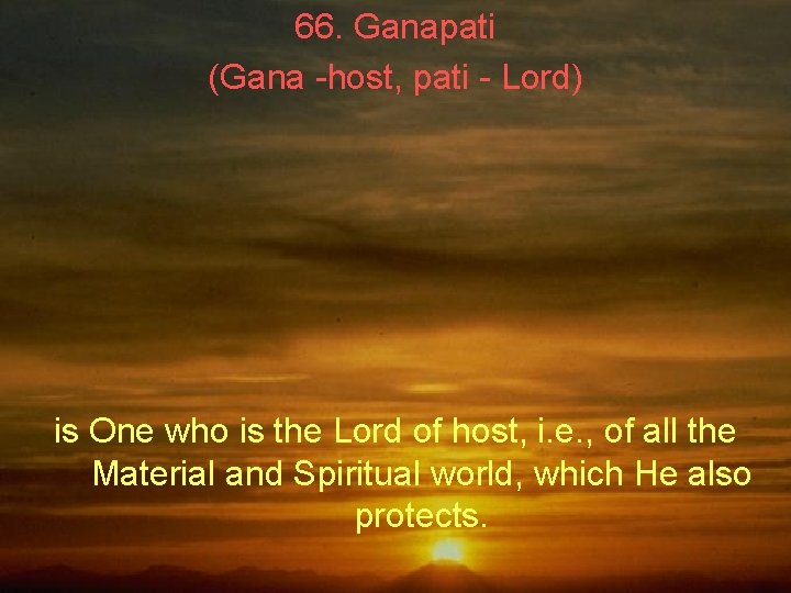 66. Ganapati (Gana -host, pati - Lord) is One who is the Lord of