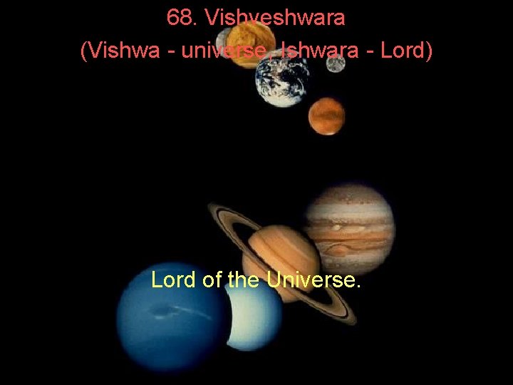 68. Vishveshwara (Vishwa - universe, Ishwara - Lord) Lord of the Universe. 