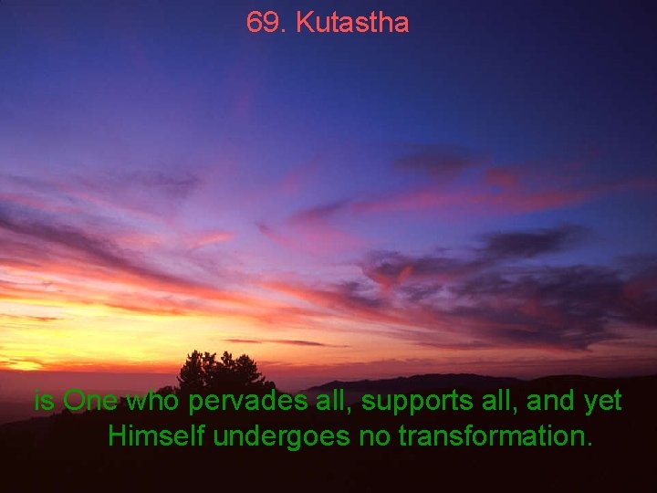 69. Kutastha is One who pervades all, supports all, and yet Himself undergoes no
