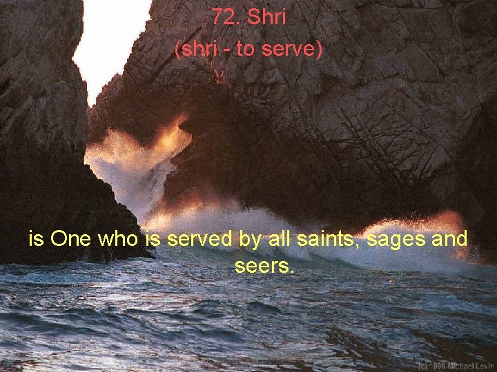 72. Shri (shri - to serve) is One who is served by all saints,