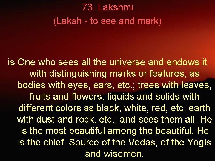 73. Lakshmi (Laksh - to see and mark) is One who sees all the