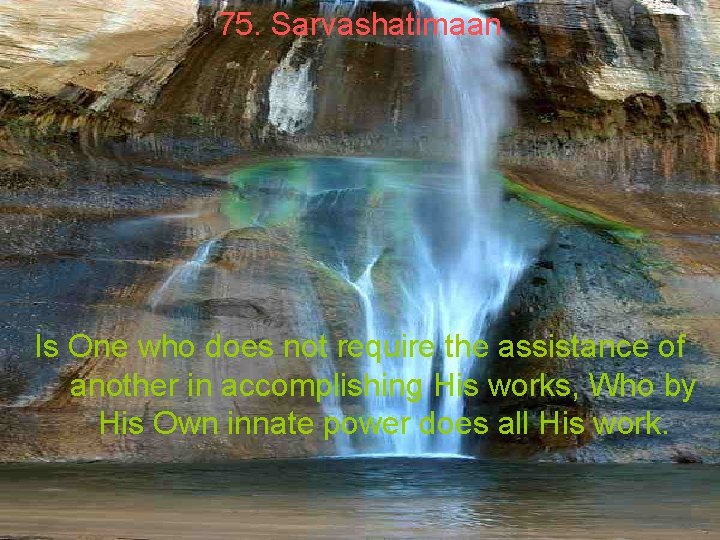75. Sarvashatimaan Is One who does not require the assistance of another in accomplishing 75. Sarvashatimaan Is One who does not require the assistance of another in accomplishing