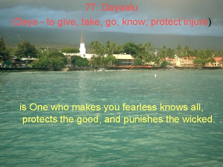 77. Dayaalu (Daya - to give, take, go, know, protect injure) is One who