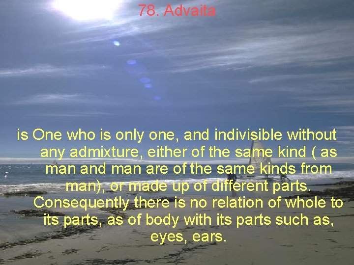 78. Advaita is One who is only one, and indivisible without any admixture, either