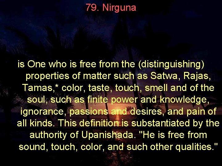 79. Nirguna is One who is free from the (distinguishing) properties of matter such