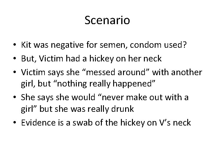 Scenario • Kit was negative for semen, condom used? • But, Victim had a