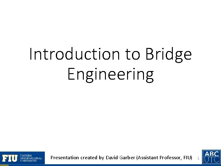 Introduction to Bridge Engineering Presentation created by David Garber (Assistant Professor, FIU) 1 