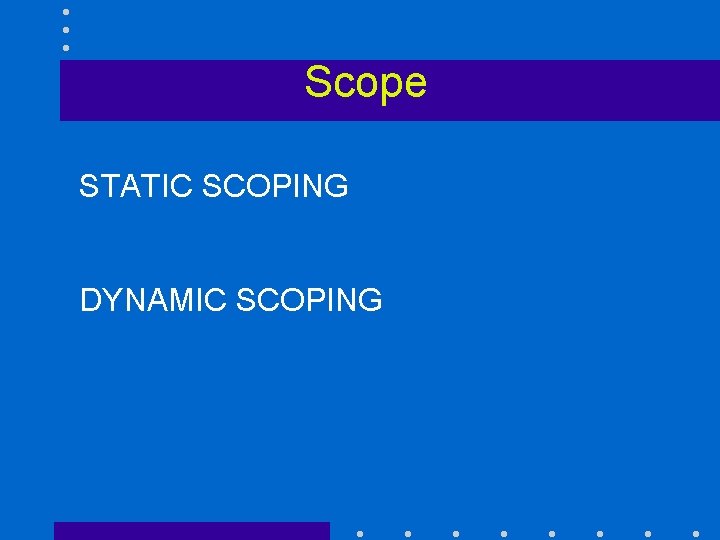 Scope STATIC SCOPING DYNAMIC SCOPING 