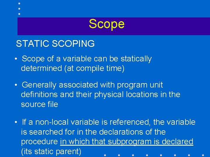 Scope STATIC SCOPING • Scope of a variable can be statically determined (at compile