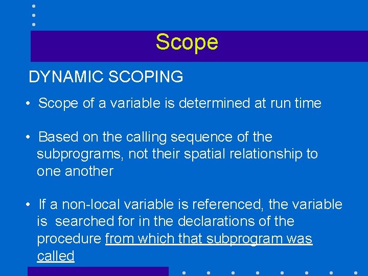 Scope DYNAMIC SCOPING • Scope of a variable is determined at run time •