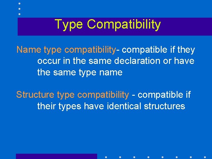 Type Compatibility Name type compatibility- compatible if they occur in the same declaration or