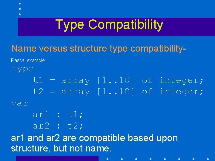 Type Compatibility Name versus structure type compatibility. Pascal example: type t 1 = array