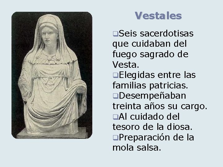 Vestales q. Seis sacerdotisas que cuidaban del fuego sagrado de Vesta. q. Elegidas entre