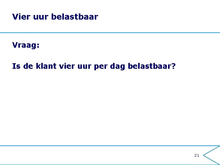 Vier uur belastbaar Vraag: Is de klant vier uur per dag belastbaar? 21 