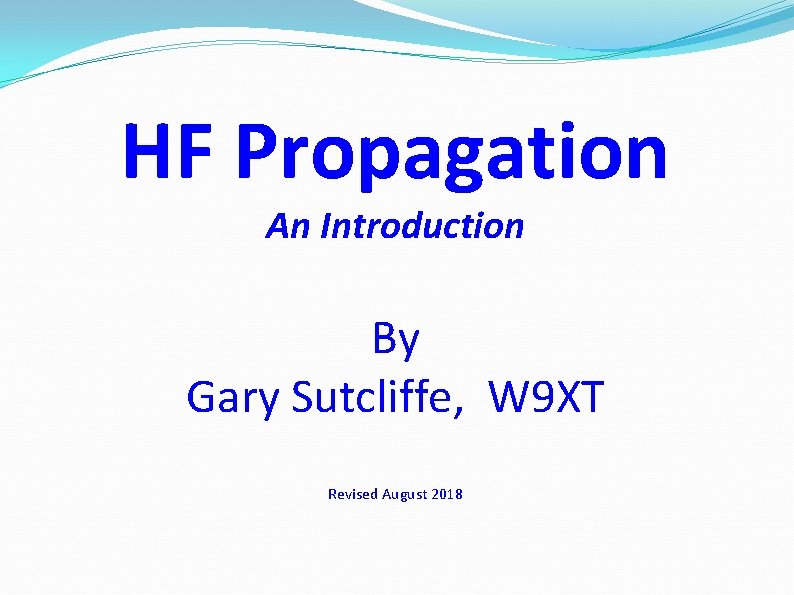 HF Propagation An Introduction By Gary Sutcliffe, W 9 XT Revised August 2018 