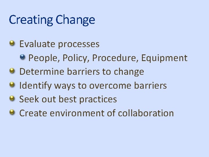 Creating Change Evaluate processes People, Policy, Procedure, Equipment Determine barriers to change Identify ways